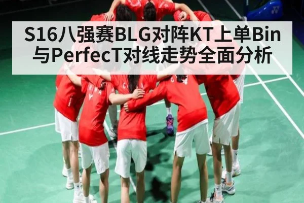 S16八强赛BLG对阵KT上单Bin与PerfecT对线走势全面分析
