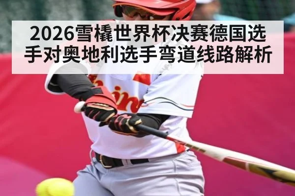 2026雪橇世界杯决赛德国选手对奥地利选手弯道线路解析